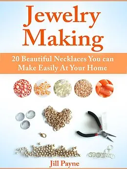 E-Book (epub) Jewelry Making: 20 Beautiful Necklaces You can Make Easily At Your Home von Jill Payne