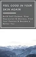 E-Book (epub) Feel Good in Your Skin Again: Build Self-Esteem, Stop Depression & Shyness, Find Your Passion & Become a Better You von Michael Ericsson