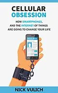 E-Book (epub) Cellular Obsession: How Smartphones, and the Internet of Things Are Going to Change Your Life von Nick Vulich