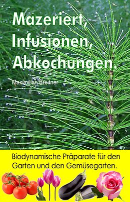 E-Book (epub) Mazeriert, Infusionen, Abkochungen. Biodynamische Präparate für den Garten und den Gemüsegarten. von Maximilian Breitner