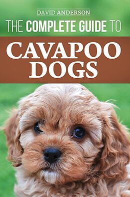 E-Book (epub) The Complete Guide to Cavapoo Dogs: Everything You Need to Know to Sucessfully Raise and Train Your New Cavapoo Puppy von David Anderson