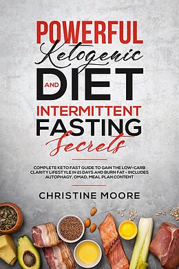 E-Book (epub) Powerful Ketogenic Diet and Intermittent Fasting Secrets: Complete Keto Fast Guide to Gain the Low-Carb Clarity Lifestyle in 21 Days and Burn Fat - Includes Autophagy, OMAD, Meal Plan Content von Christine Moore