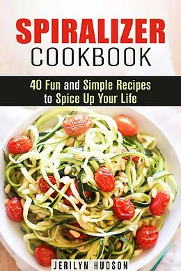 E-Book (epub) Spiralizer Cookbook : 40 Fun and Simple Recipes to Spice Up Your Life (Healthy Living) von Jerilyn Hudson