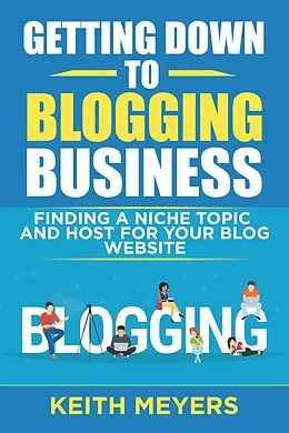 E-Book (epub) Getting Down To Blogging Business: Finding A Niche Topic And Host For Your Blog Website von Keith Meyers