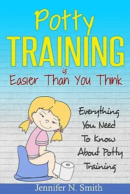 E-Book (epub) Potty Training Is Easier Than You Think: Everything You Need To Know About Potty Training von Jennifer N. Smith