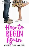 E-Book (epub) How to Begin Again: A Destiny Clark Saga Story von Cindy Ray Hale