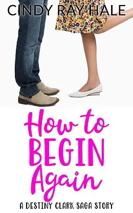E-Book (epub) How to Begin Again: A Destiny Clark Saga Story von Cindy Ray Hale