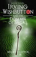 E-Book (epub) Irving Wishbutton and the Domain of Sagas von Brian Clopper
