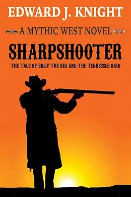 E-Book (epub) Sharpshooter: The Tale of Billy the Kid and the Tennessee Raid (The Mythic West, #2) von Edward J. Knight