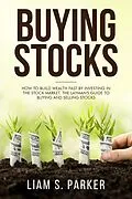 E-Book (epub) Buying Stocks: How to Build Wealth Fast by Investing in the Stock Market. The Layman's Guide to Buying and Selling Stocks. (Personal Finance Revolution) von Liam S. Parker