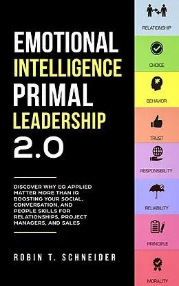 E-Book (epub) Emotional Intelligence Primal Leadership 2.0: Discover Why EQ Applied Matter More Than IQ Boosting Your Social, Conversation, and People Skills for Relationships, Project Managers, and Sales von Robin T. Schneider