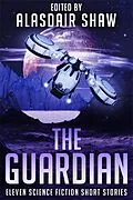 E-Book (epub) The Guardian (Scifi Anthologies, #3) von Alasdair Shaw, J J Green, Edward M Grant
