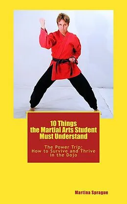 E-Book (epub) 10 Things the Martial Arts Student Must Understand (The Power Trip: How to Survive and Thrive in the Dojo, #1) von Martina Sprague