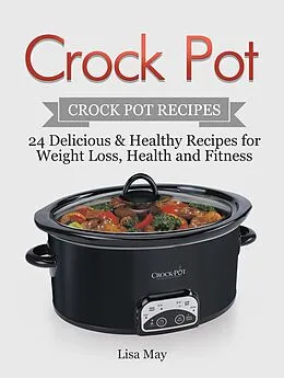 E-Book (epub) Crock Pot: Crock Pot Recipes - 24 Delicious & Healthy Recipes for Weight Loss, Health and Fitness von Lisa May