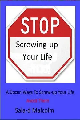 E-Book (epub) Stop Screwing-up Your Life: A Dozen Ways To Totally Screw-up Your Life...Avoid Them von Sala-D Malcolm