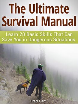 E-Book (epub) The Ultimate Survival Manual: Learn 20 Basic Skills That Can Save You in Dangerous Situations von Fred Carr
