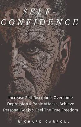 E-Book (epub) Self-Confidence: Increase Self-Discipline, Overcome Depression & Panic Attacks, Achieve Personal Goals & Feel The True Freedom von Richard Carroll