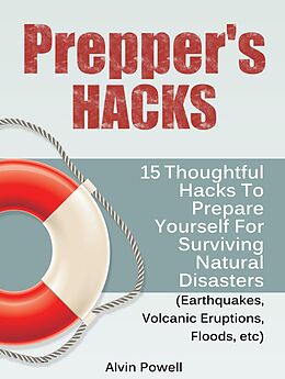 E-Book (epub) Prepper's Hacks: 15 Thoughtful Hacks To Prepare Yourself For Surviving Natural Disasters (Earthquakes, Volcanic Eruptions, Floods, etc) von Alvin Powell