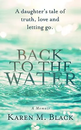 E-Book (epub) Back to the Water: A daughter's tale of truth, love and letting go von Karen M. Black