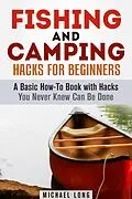 E-Book (epub) Fishing and Camping: Hacks for Beginners A Basic How-To Book with Hacks You Never Knew Can Be Done (Backpacking & Off the Grid) von Michael Long