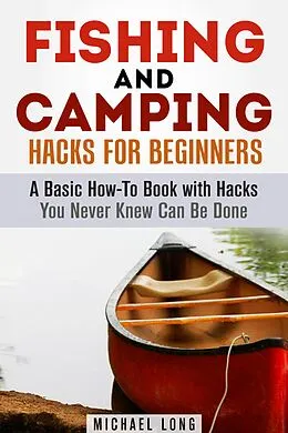 E-Book (epub) Fishing and Camping: Hacks for Beginners A Basic How-To Book with Hacks You Never Knew Can Be Done (Backpacking & Off the Grid) von Michael Long