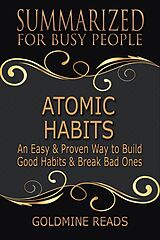 E-Book (epub) Atomic Habits - Summarized for Busy People: An Easy & Proven Way to Build Good Habits & Break Bad Ones: Based on the Book by James Clear von Goldmine Reads