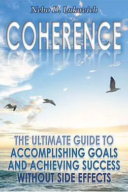 E-Book (epub) Coherence: The Ultimate Guide to Accomplishing Goals and Achieving Success Without Side Effects (Reintegration Fundamentals, #3) von Nebo D. Lukovich