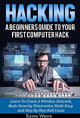 eBook (epub) Hacking: A Beginners Guide To Your First Computer Hack; Learn To Crack A Wireless Network, Basic Security Penetration Made Easy and Step By Step Kali Linux de Kevin White