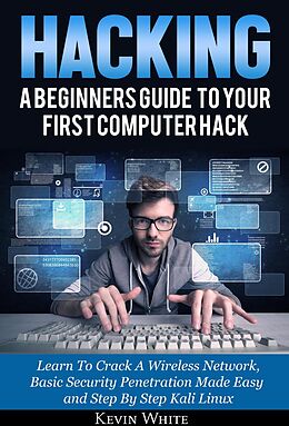 eBook (epub) Hacking: A Beginners Guide To Your First Computer Hack; Learn To Crack A Wireless Network, Basic Security Penetration Made Easy and Step By Step Kali Linux de Kevin White