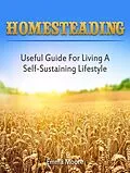 E-Book (epub) Homesteading: Useful Guide For Living A Self-Sustaining Lifestyle von Emma Moore