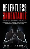 E-Book (epub) Relentless and Unbeatable: No Obstacle Is Too Extreme. All It Takes Is Old School Grit and A Hardened Mind. You Can Achieve the Impossible with Mental Toughness von Eric H. Mennell