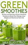 E-Book (epub) Green Smoothies: 30 Easy and Delicious Green Smoothie Recipes to Boost Your Energy, Lose Weight and Revitalize Your Life von Sara Elliott Price