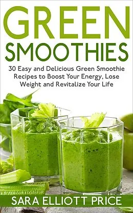 E-Book (epub) Green Smoothies: 30 Easy and Delicious Green Smoothie Recipes to Boost Your Energy, Lose Weight and Revitalize Your Life von Sara Elliott Price