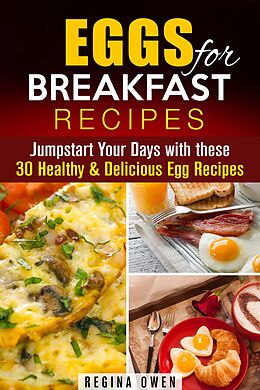 E-Book (epub) Eggs for Breakfast Recipes: Jumpstart Your Days with these 30 Healthy & Delicious Egg Recipes (Weight Loss & Low Carb) von Regina Owen