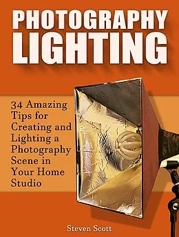 E-Book (epub) Photography Lighting: 34 Amazing Tips for Creating and Lighting a Photography Scene in Your Home Studio von Steven Scott
