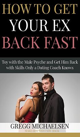 eBook (epub) How to Get Your Ex Back Fast! Toy with the Male Psyche and Get Him Back With Skills Only a Dating Coach Knows (Relationship and Dating Advice for Women Book, #4) de Gregg Michaelsen