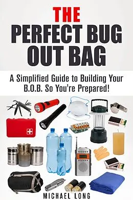 E-Book (epub) The Perfect Bug Out Bag: A Simplified Guide to Building Your B.O.B. So You're Prepared! (SHTF & Off the Grid) von Michael Long