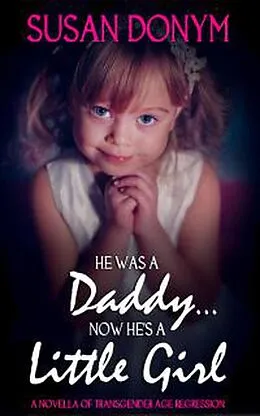 E-Book (epub) He Was a Daddy... Now He's a Little Girl: A Novella of Transgender Age Regression von Susan Donym