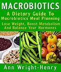 E-Book (epub) Macrobiotics: A Dietary Guide To Macrobiotics Meal Planning : Lose Weight, Boost Metabolism And Balance Your Hormones von Ann Wright-Henry