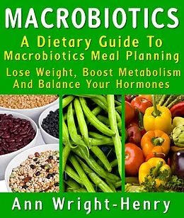 E-Book (epub) Macrobiotics: A Dietary Guide To Macrobiotics Meal Planning : Lose Weight, Boost Metabolism And Balance Your Hormones von Ann Wright-Henry
