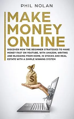 E-Book (epub) Make Money Online: Discover now the Beginner Strategies to make money fast on Youtube, with Amazon, writing and blogging from Home, in Stocks and Real Estate with a simple winning System von Phil Nolan
