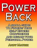 E-Book (epub) Power Back: A Small Guide To Finding True Self Esteem, Confidence And Regain Your Personal Power von Andy Matrix