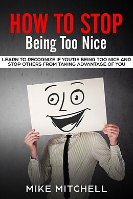 E-Book (epub) How to Stop Being too Nice Learn to Recognize if You're Being too Nice and Stop Others from Taking Advantage of You von Mike Mitchell