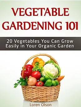 E-Book (epub) Vegetable Gardening 101: 20 Vegetables You Can Grow Easily in Your Organic Garden von Loren Olson
