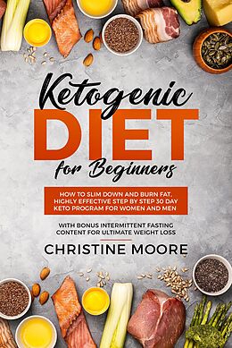 E-Book (epub) Ketogenic Diet for Beginners: How to Slim Down and Burn Fat, Highly Effective Step by Step 30 Day Keto Program for Women and Men with Bonus Intermittent Fasting Content for Ultimate Weight Loss von Christine Moore