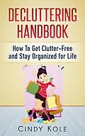 E-Book (epub) Decluttering Handbook: How To Get Clutter-Free and Stay Organized for Life von Cindy Kole