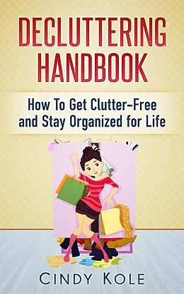 E-Book (epub) Decluttering Handbook: How To Get Clutter-Free and Stay Organized for Life von Cindy Kole