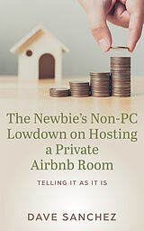 E-Book (epub) The Newbie's Non-PC Lowdown on Hosting a Private Airbnb Room von Dave Sanchez