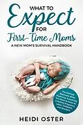 E-Book (epub) What to Expect for First-Time Moms: The Ultimate Beginners Guide While Expecting, Everything You Need to Know for a Healthy Pregnancy, Labor, Childbirth, and Newborn - A New Mom's Survival Handbook von Heidi Oster