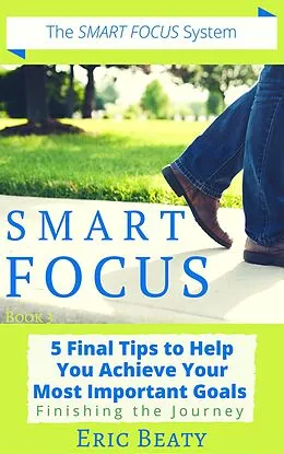 E-Book (epub) SMART FOCUS, Book 3: 5 Final Tips to Help You Achieve Your Most Important Goals von Eric Beaty